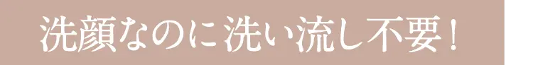 洗顔なのに洗い流し不要！