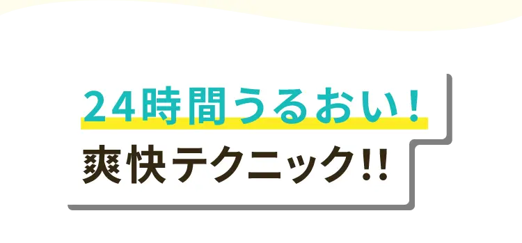 24時間うるおい！爽快テクニック！！