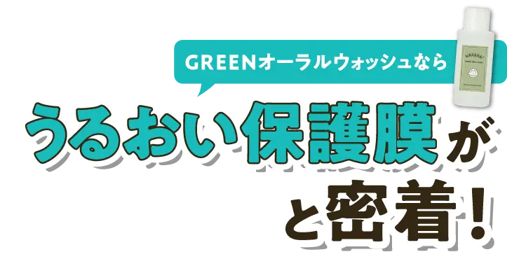 GREENオーラルウォッシュならうるおい保護膜がうるピタッと密着！