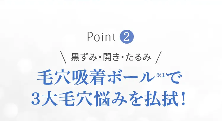 黒ずみ・開き・たるみ 毛穴吸着ボールで3大毛穴悩みを払拭！