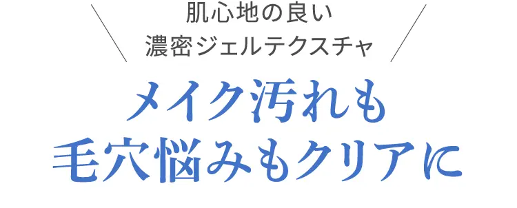 肌心地の良い濃密ジェルテクスチャ メイク汚れも毛穴悩みもクリアに